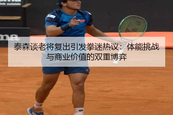 泰森谈老将复出引发拳迷热议:体能挑战与商业价值的双重博弈